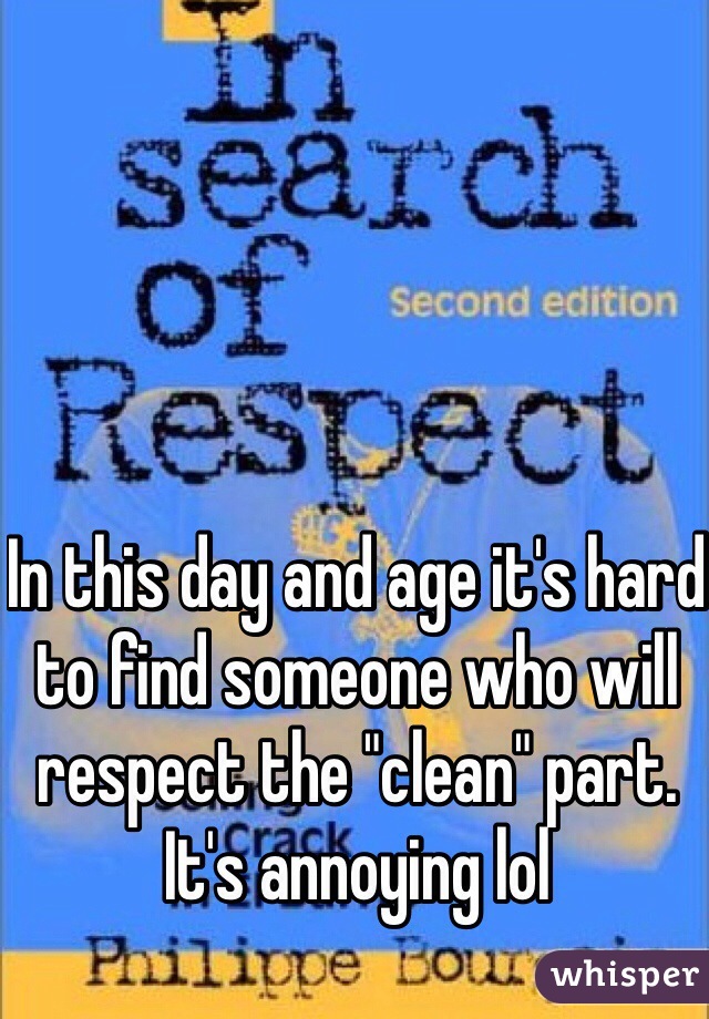 In this day and age it's hard to find someone who will respect the "clean" part. It's annoying lol 