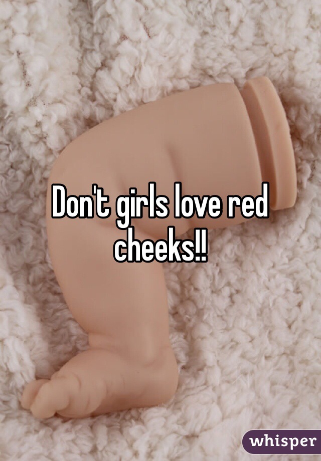 Don't girls love red cheeks!! 