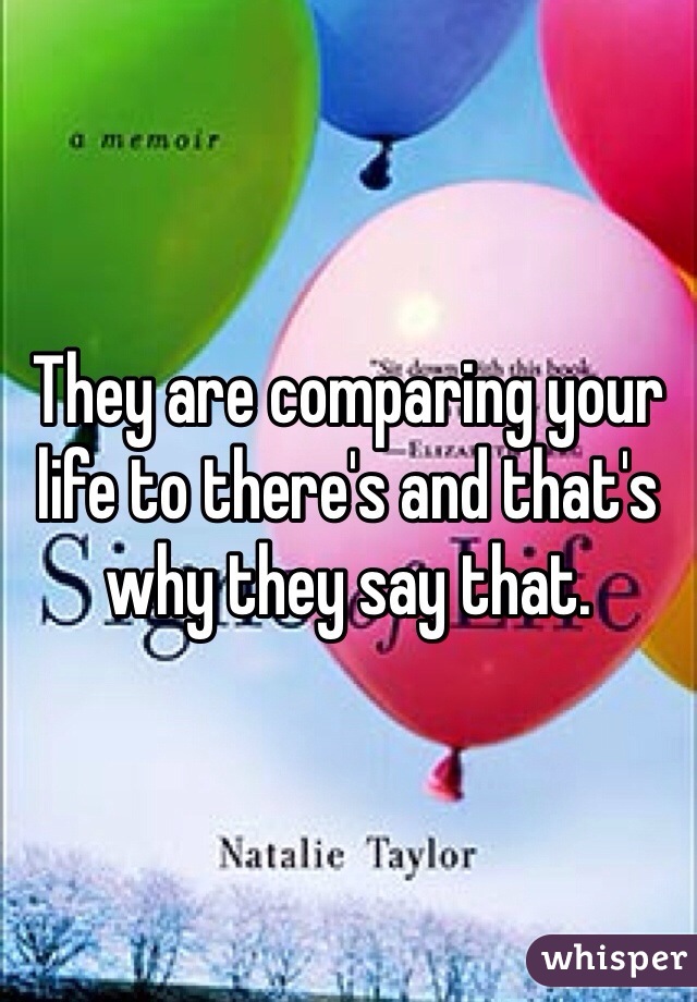 They are comparing your life to there's and that's why they say that.