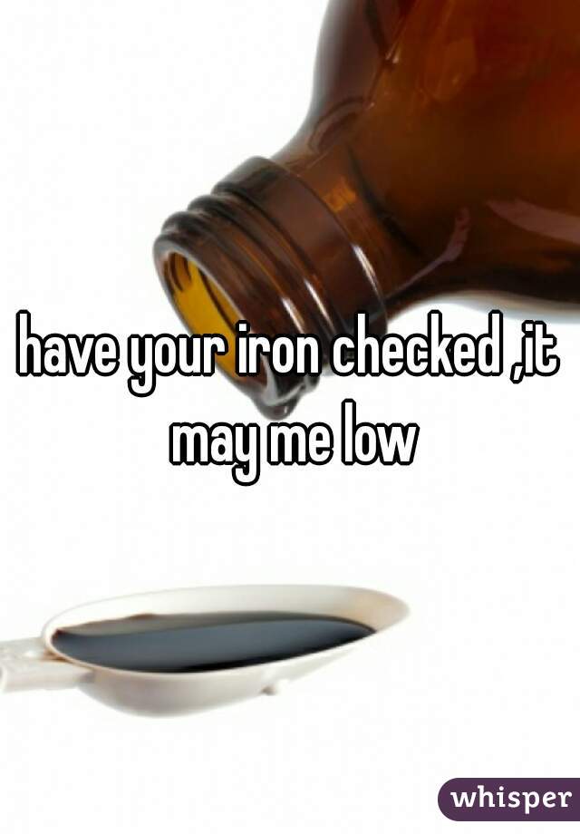 have your iron checked ,it may me low
