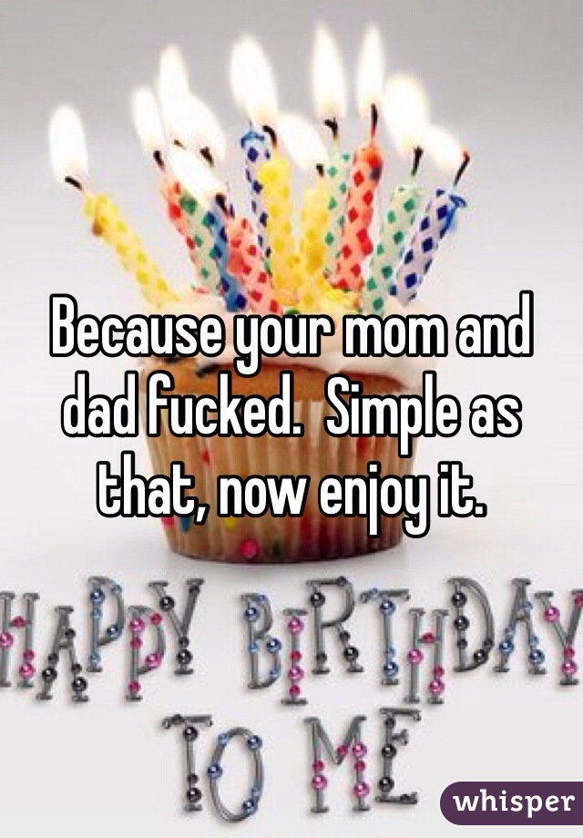 Because your mom and dad fucked.  Simple as that, now enjoy it.