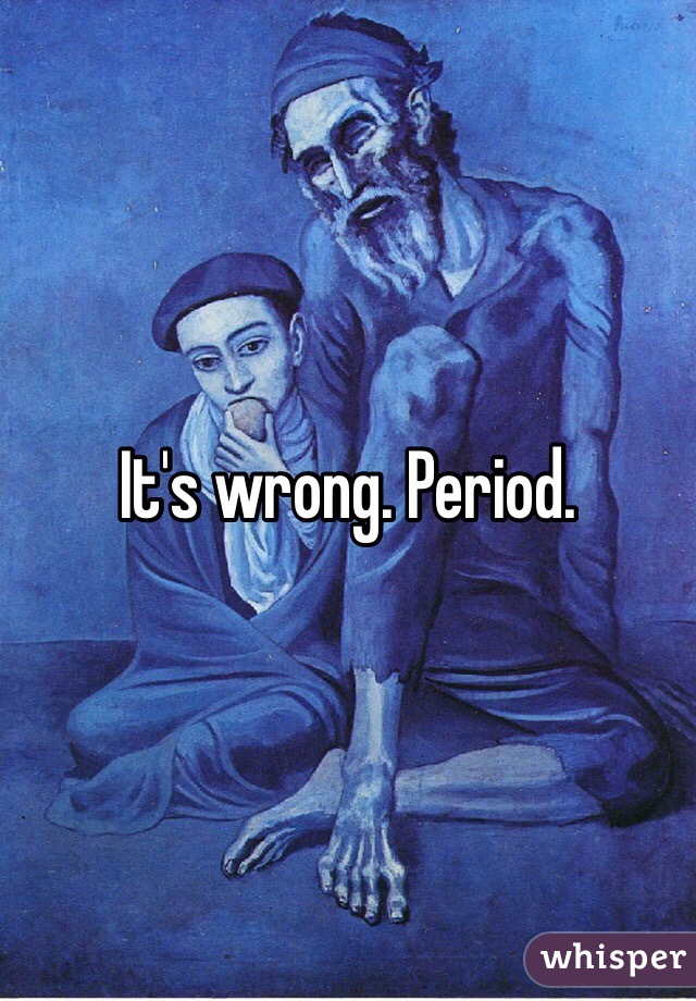 It's wrong. Period. 