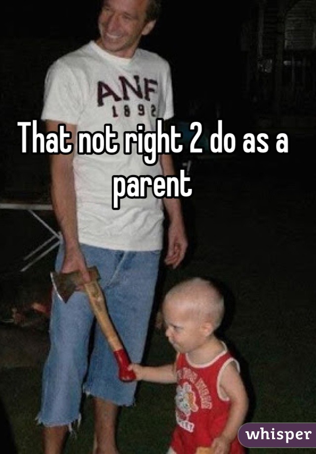 That not right 2 do as a parent
