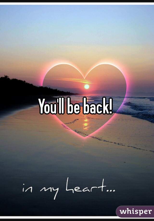 You'll be back! 