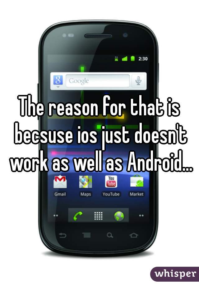 The reason for that is becsuse ios just doesn't work as well as Android...