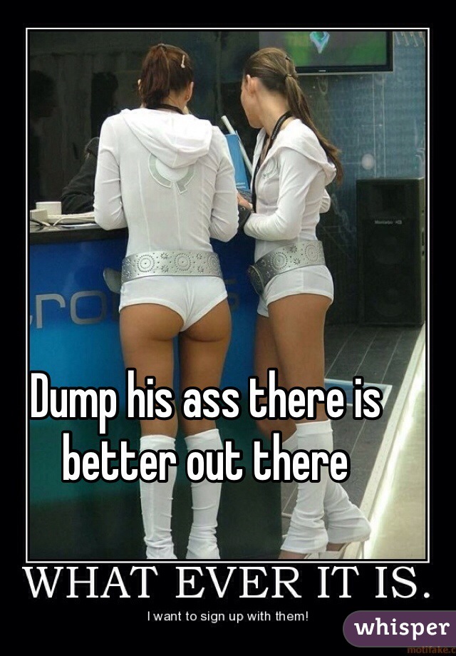 Dump his ass there is better out there