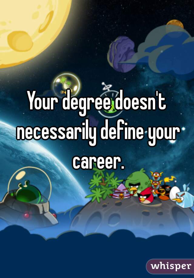 Your degree doesn't necessarily define your career.