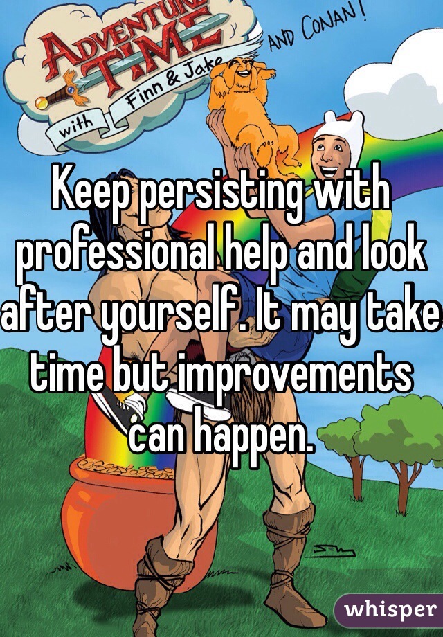 Keep persisting with professional help and look after yourself. It may take time but improvements can happen.