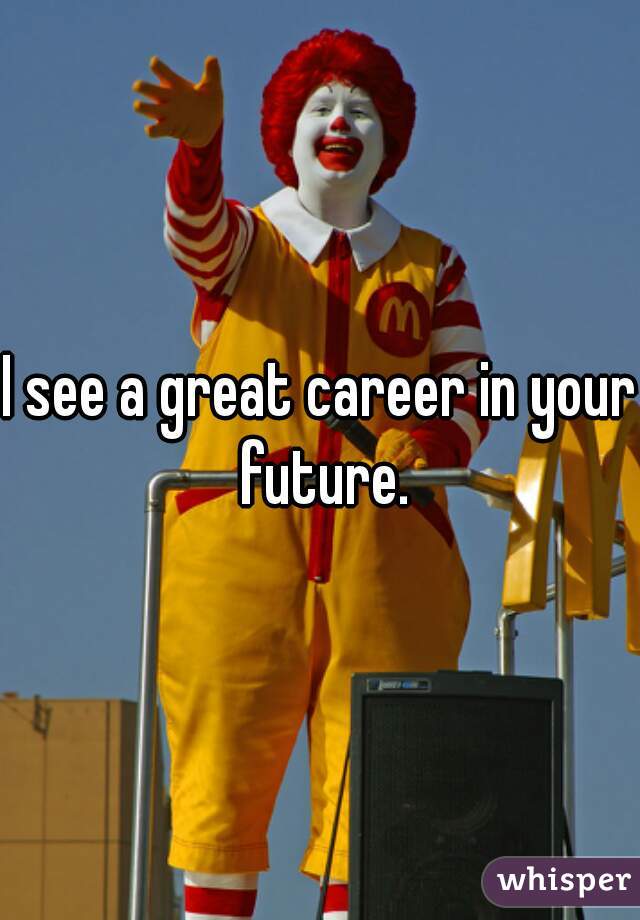 I see a great career in your future.