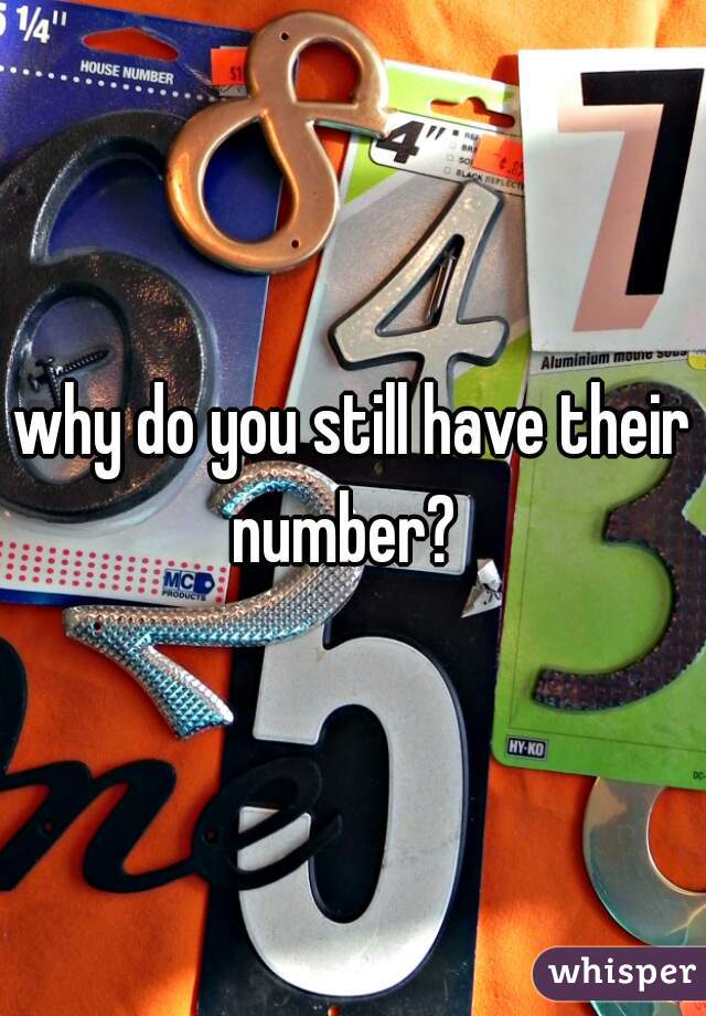 why do you still have their number?  