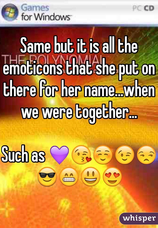 Same but it is all the emoticons that she put on there for her name...when we were together...

Such as 💜😘☺️😉😒😎😁😃😍