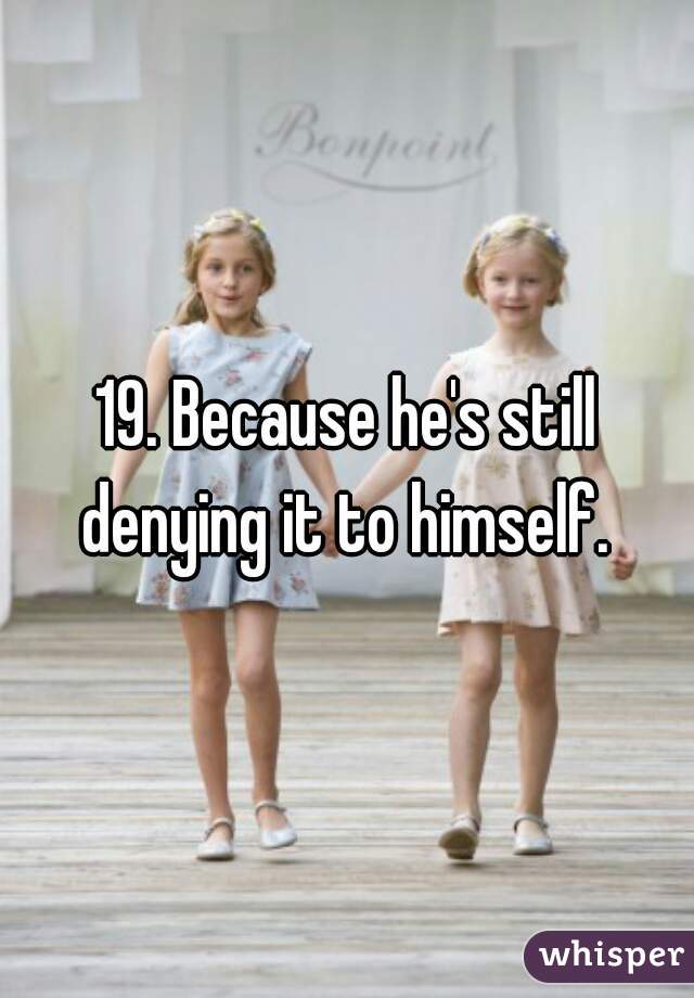 19. Because he's still denying it to himself. 