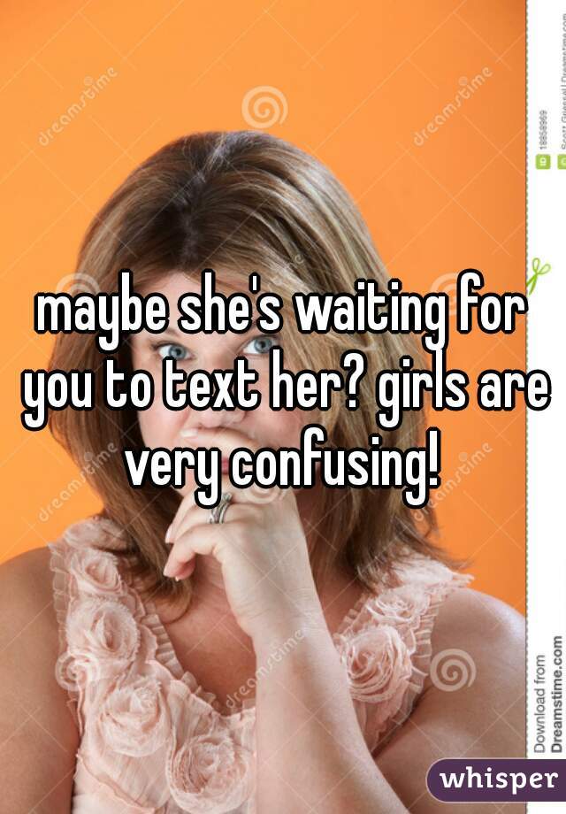 maybe she's waiting for you to text her? girls are very confusing! 