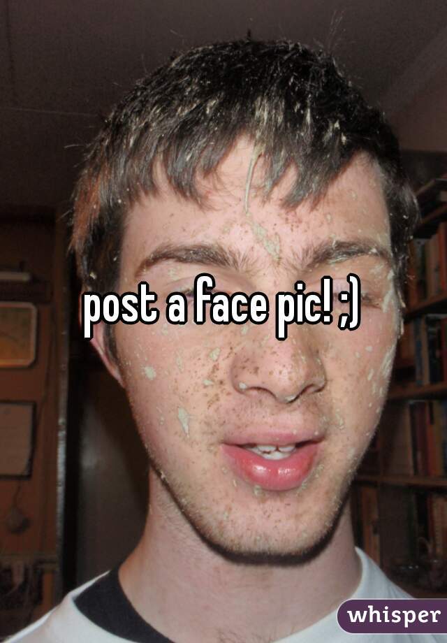post a face pic! ;)
