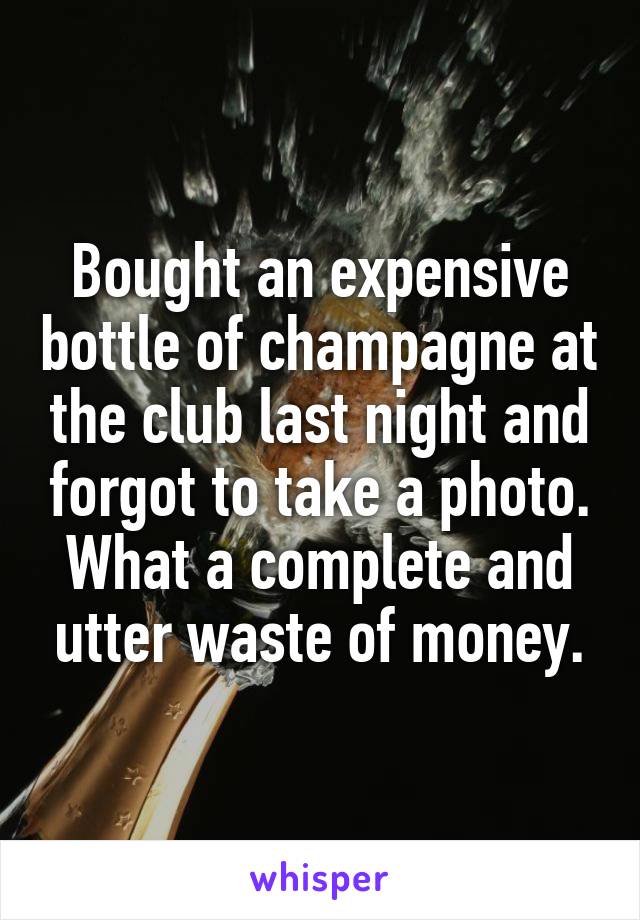 Bought an expensive bottle of champagne at the club last night and forgot to take a photo. What a complete and utter waste of money.