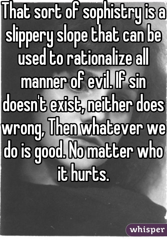 That sort of sophistry is a slippery slope that can be used to rationalize all manner of evil. If sin doesn't exist, neither does wrong, Then whatever we do is good. No matter who it hurts.