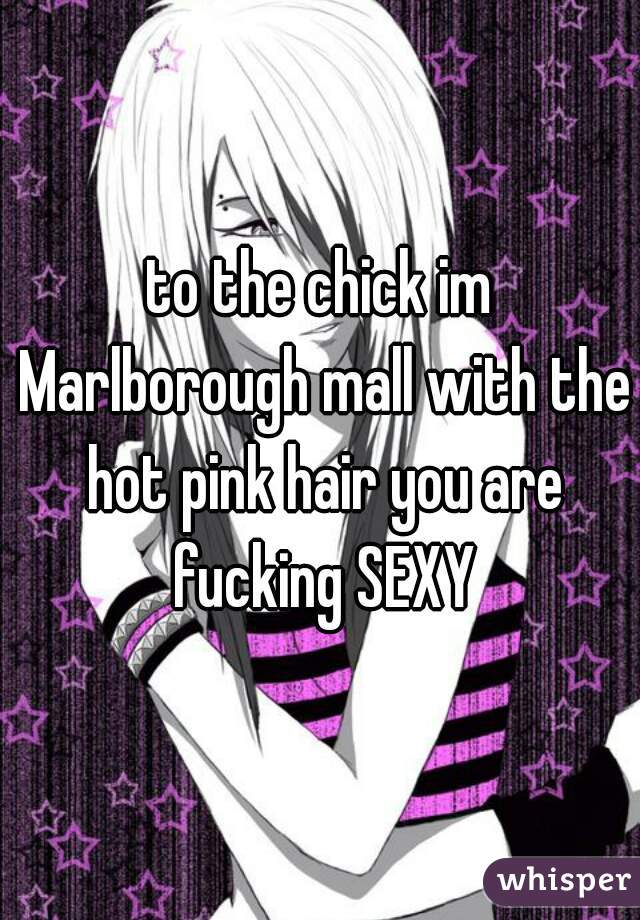 to the chick im Marlborough mall with the hot pink hair you are fucking SEXY