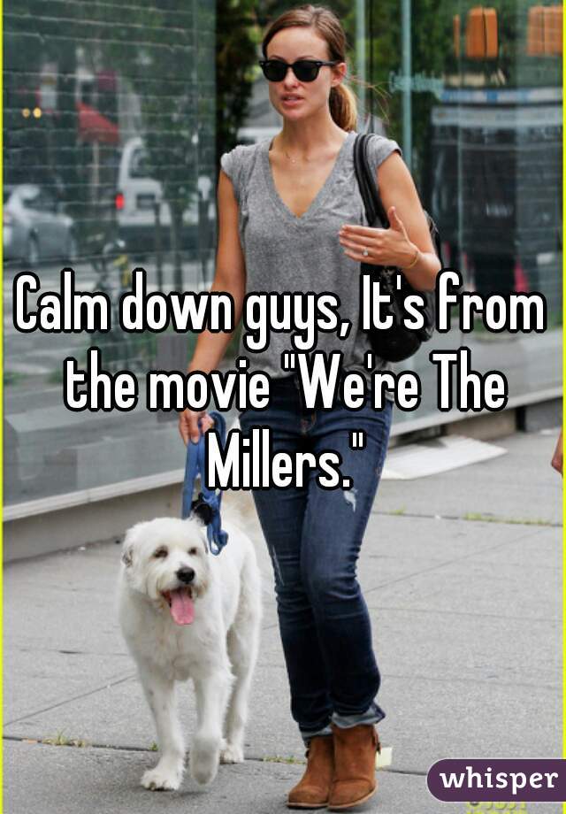 Calm down guys, It's from the movie "We're The Millers."