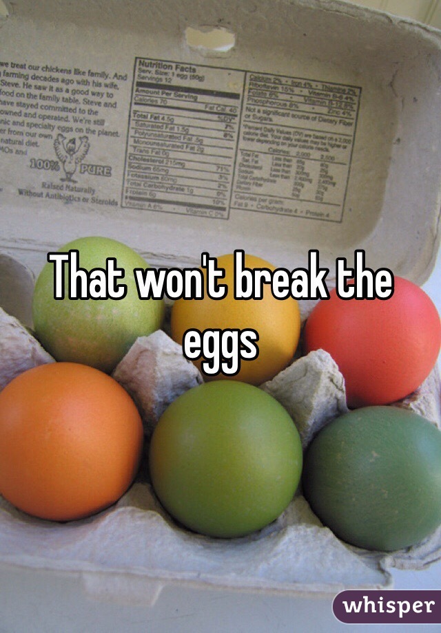 That won't break the eggs