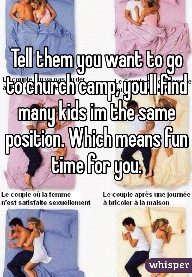 Tell them you want to go to church camp, you'll find many kids im the same position. Which means fun time for you.