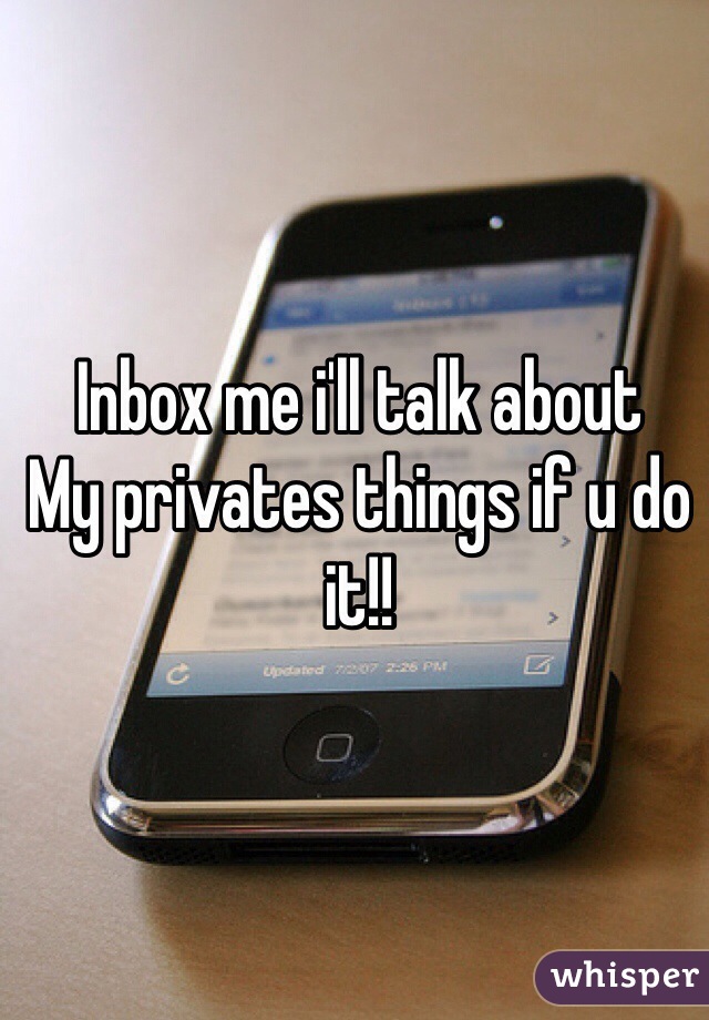 Inbox me i'll talk about 
My privates things if u do it!!
