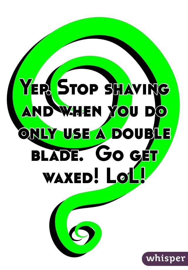 Yep. Stop shaving and when you do only use a double blade.  Go get waxed! LoL!