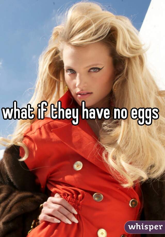 what if they have no eggs 