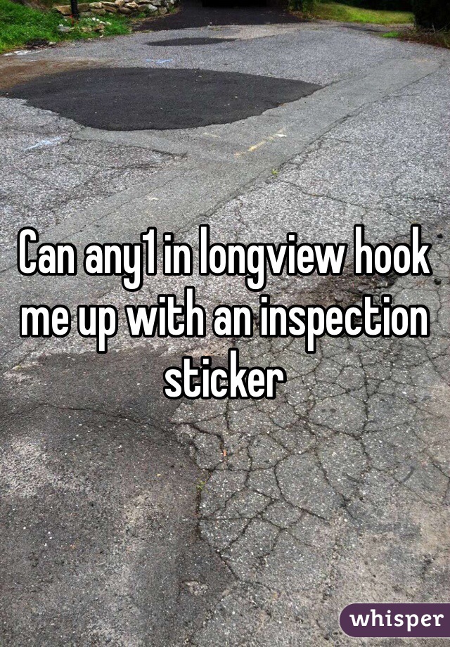 Can any1 in longview hook me up with an inspection sticker 