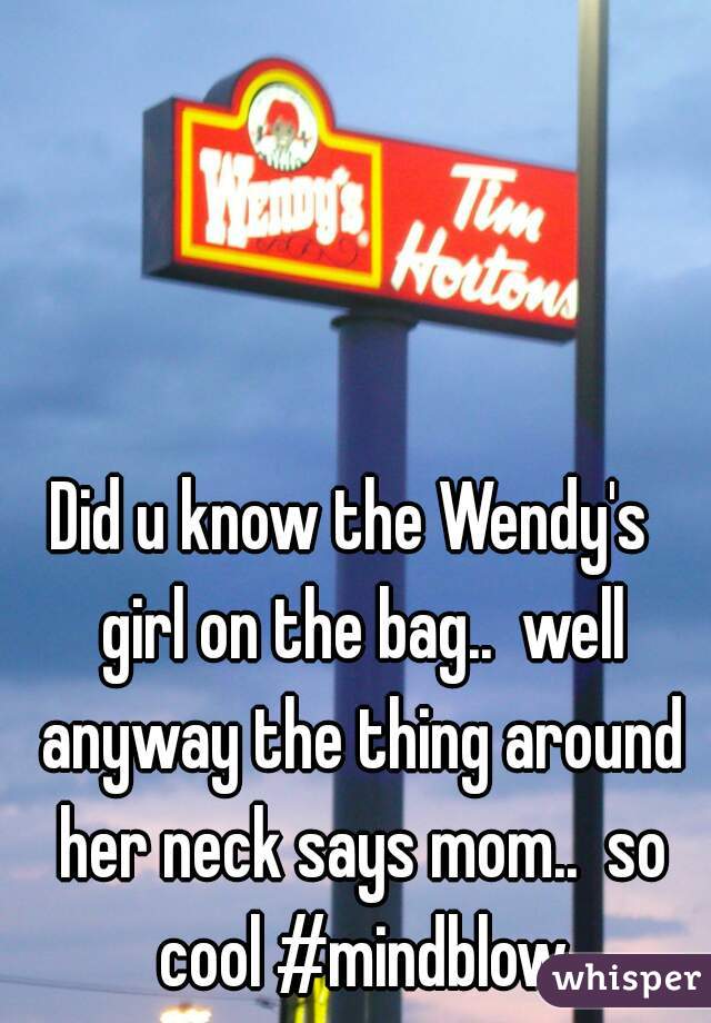 Did u know the Wendy's  girl on the bag..  well anyway the thing around her neck says mom..  so cool #mindblow
