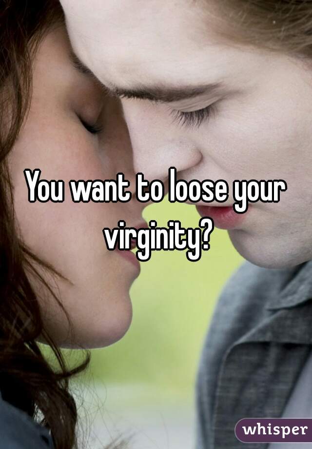 You want to loose your virginity?