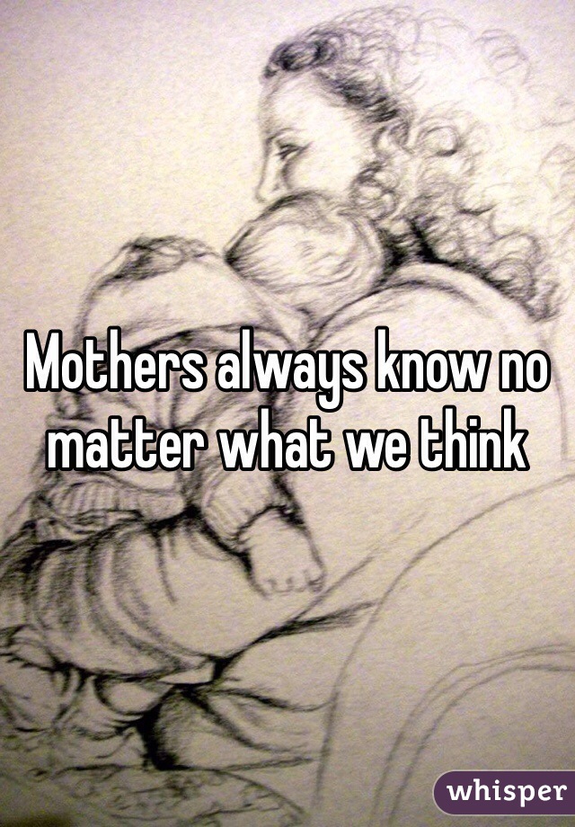 Mothers always know no matter what we think 