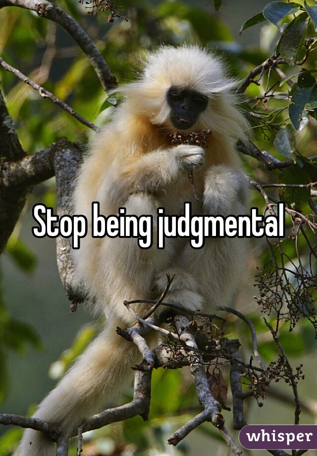 Stop being judgmental