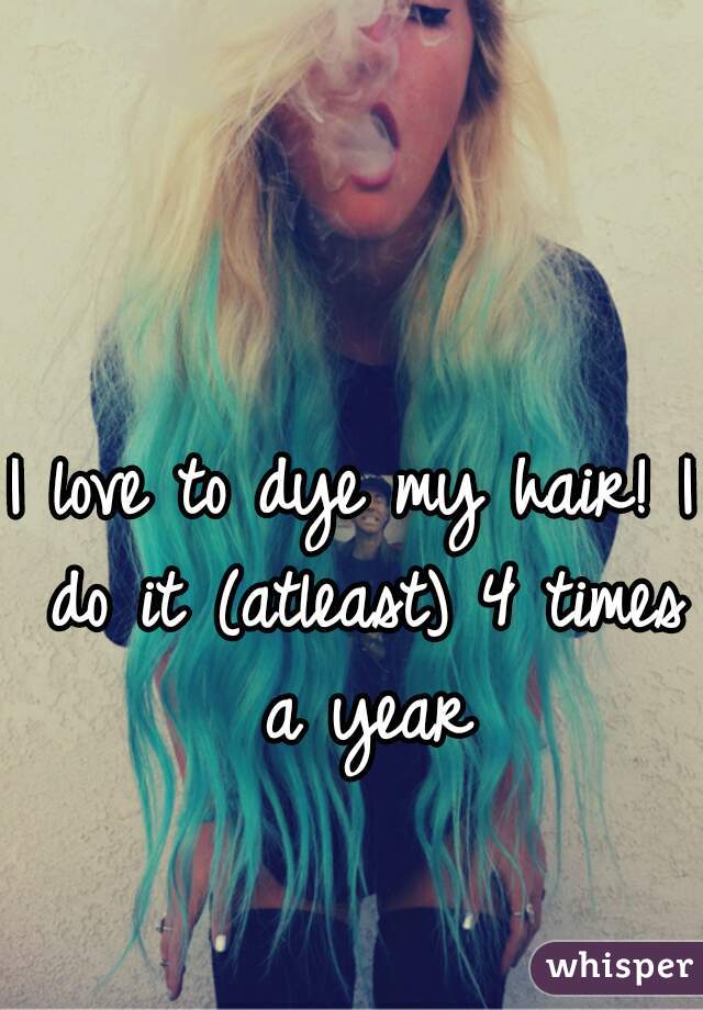 I love to dye my hair! I do it (atleast) 4 times a year