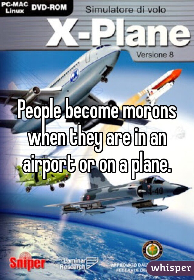 People become morons when they are in an airport or on a plane.