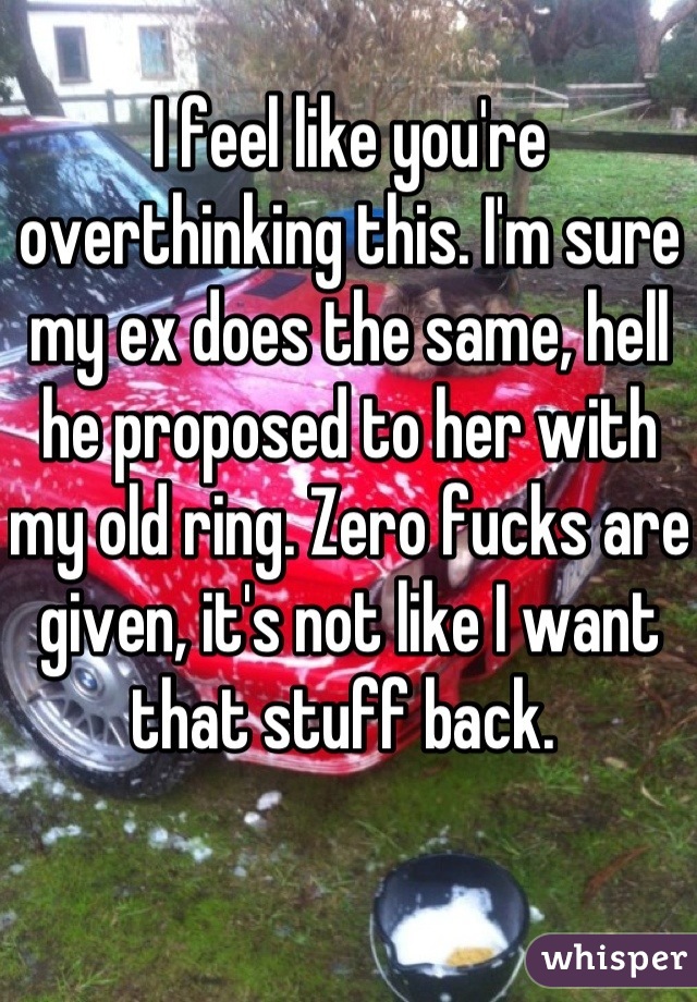 I feel like you're overthinking this. I'm sure my ex does the same, hell he proposed to her with my old ring. Zero fucks are given, it's not like I want that stuff back. 