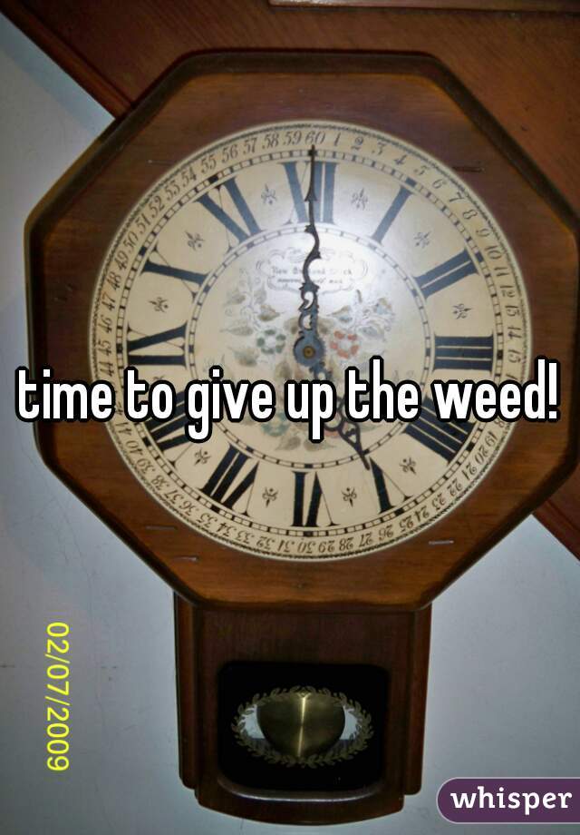 time to give up the weed!