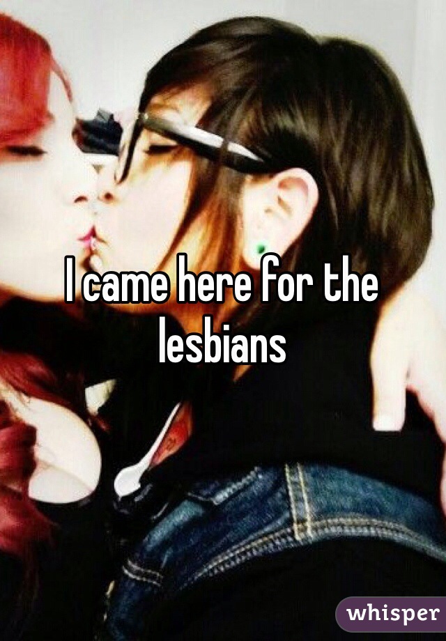 I came here for the lesbians 