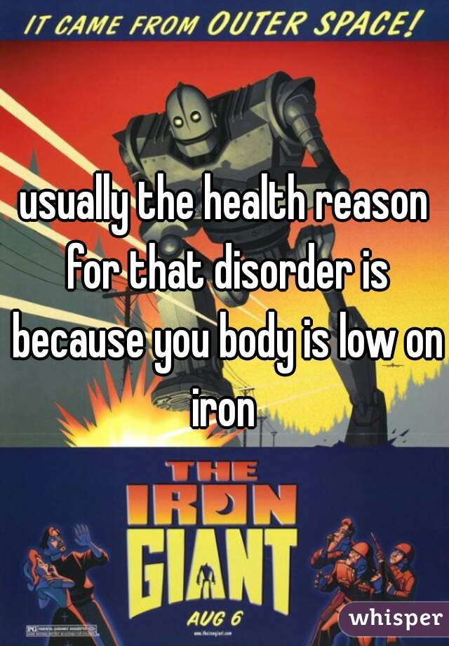 usually the health reason for that disorder is because you body is low on iron 