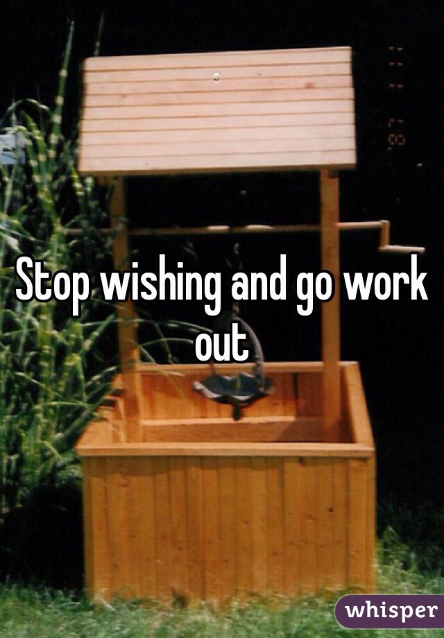 Stop wishing and go work out