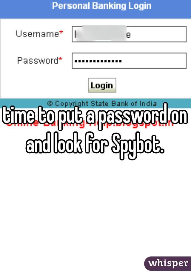 time to put a password on and look for Spybot. 