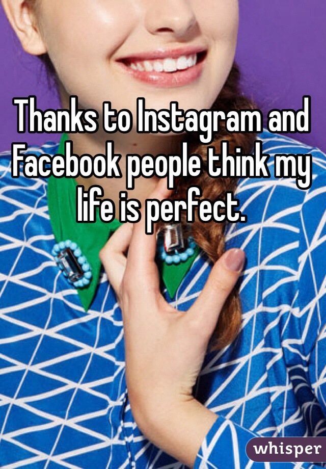 Thanks to Instagram and Facebook people think my life is perfect.
