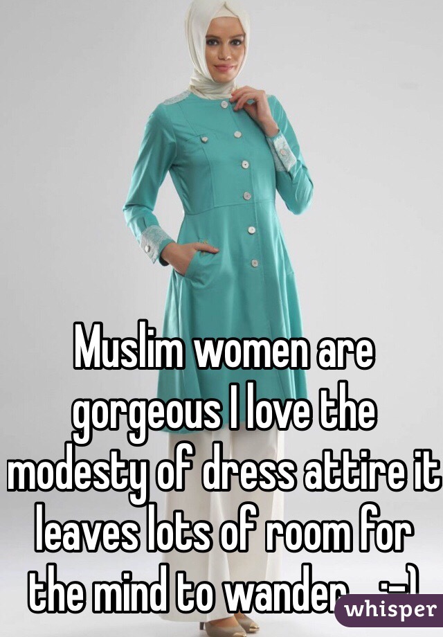 Muslim women are gorgeous I love the modesty of dress attire it leaves lots of room for the mind to wander... ;-)
