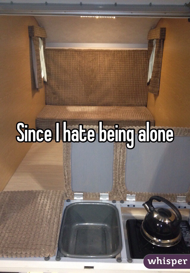 Since I hate being alone