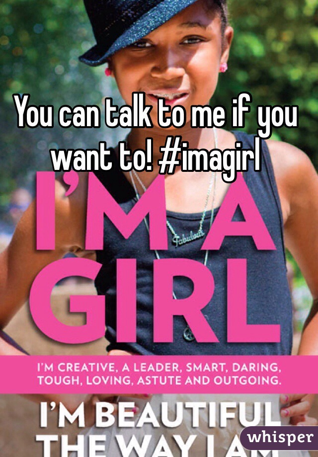 You can talk to me if you want to! #imagirl