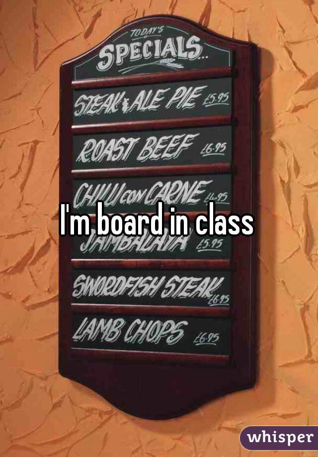 I'm board in class