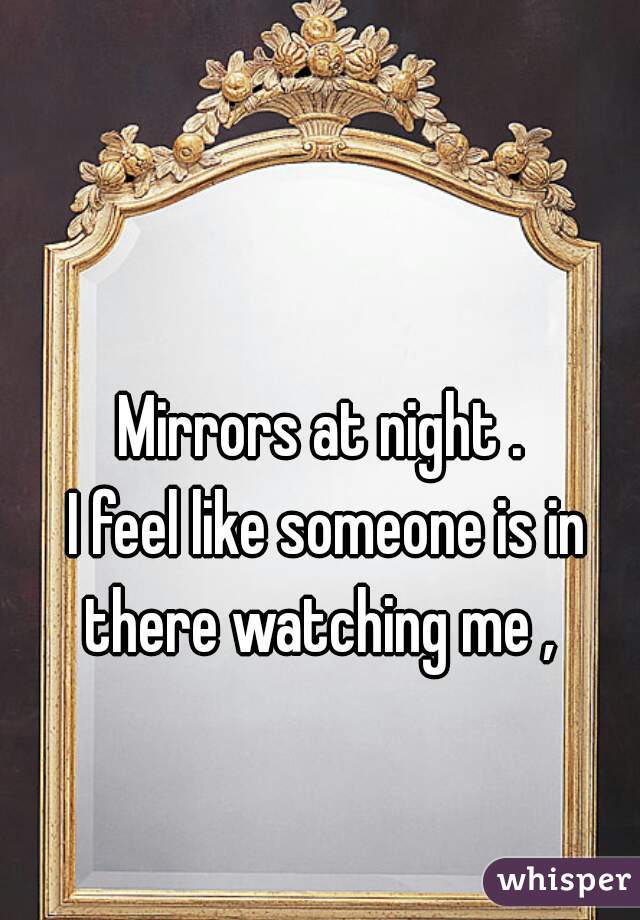 Mirrors at night . 
I feel like someone is in there watching me ,  