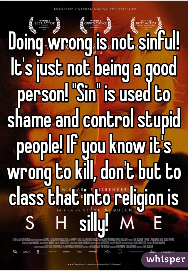 Doing wrong is not sinful! It's just not being a good person! "Sin" is used to shame and control stupid people! If you know it's wrong to kill, don't but to class that into religion is silly! 
