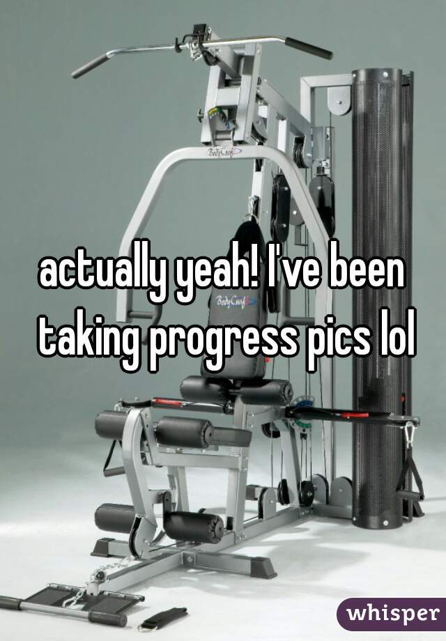 actually yeah! I've been taking progress pics lol