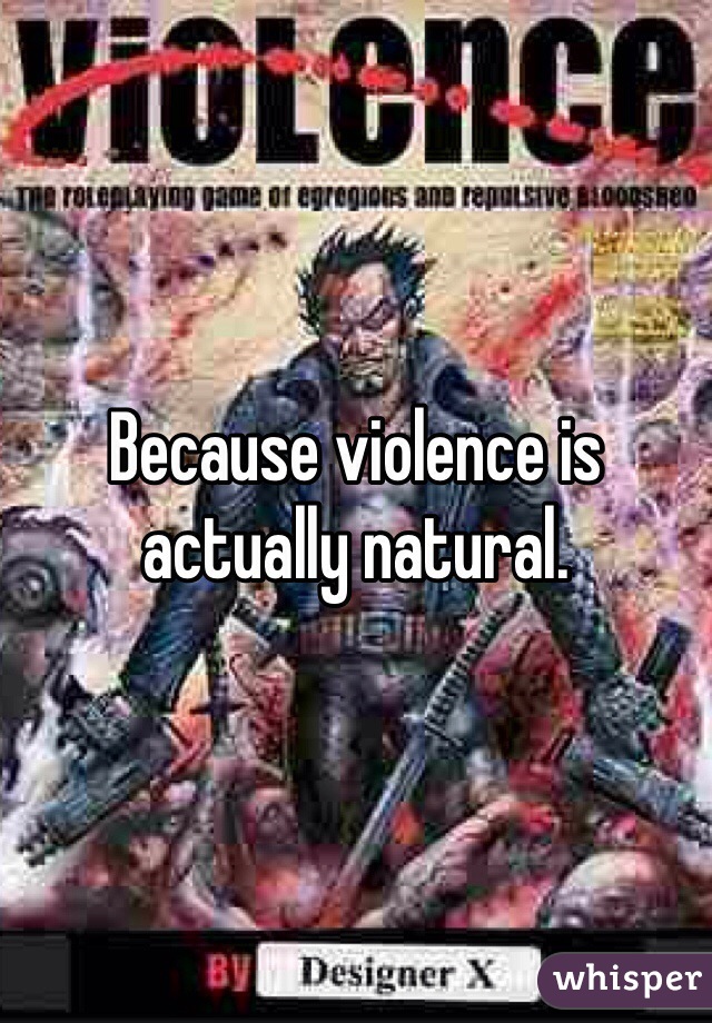 Because violence is actually natural.