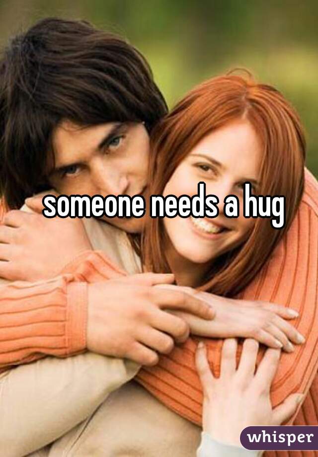 someone needs a hug